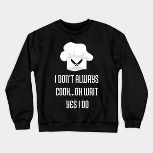 I Don't Always Cook Oh Wait Yes I Do Shirt Chef Joke Crewneck Sweatshirt